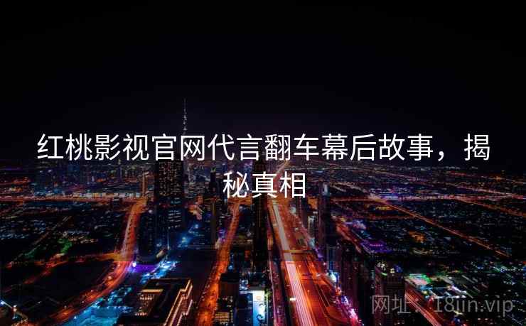 红桃影视官网代言翻车幕后故事，揭秘真相