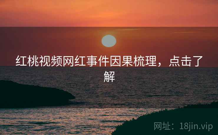 红桃视频网红事件因果梳理，点击了解