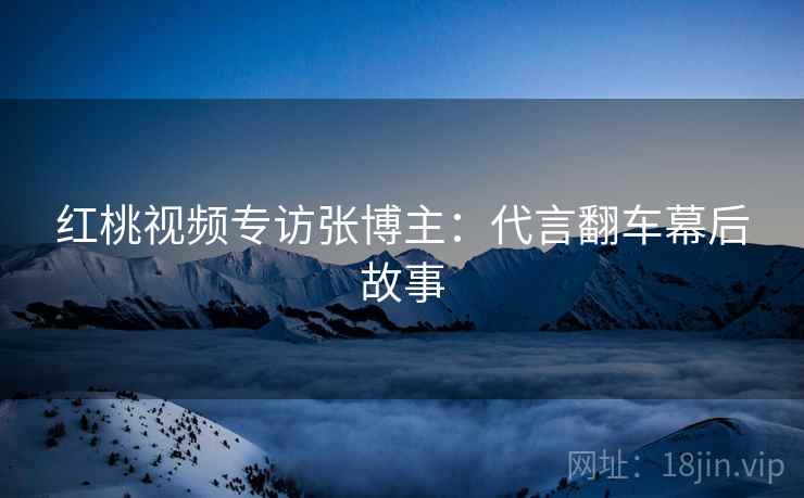 红桃视频专访张博主：代言翻车幕后故事