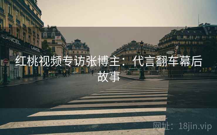红桃视频专访张博主：代言翻车幕后故事
