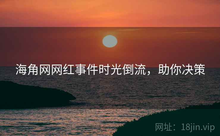 海角网网红事件时光倒流，助你决策
