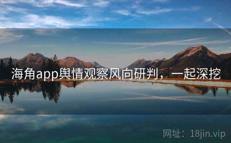海角app舆情观察风向研判，一起深挖