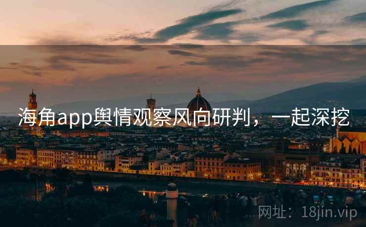 海角app舆情观察风向研判，一起深挖
