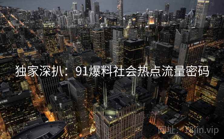 独家深扒：91爆料社会热点流量密码