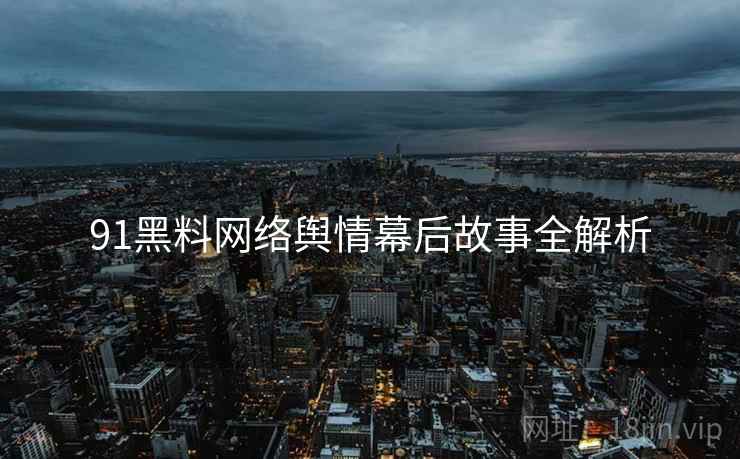 91黑料网络舆情幕后故事全解析