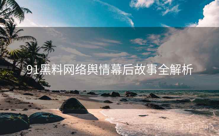 91黑料网络舆情幕后故事全解析