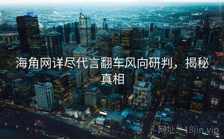 海角网详尽代言翻车风向研判，揭秘真相