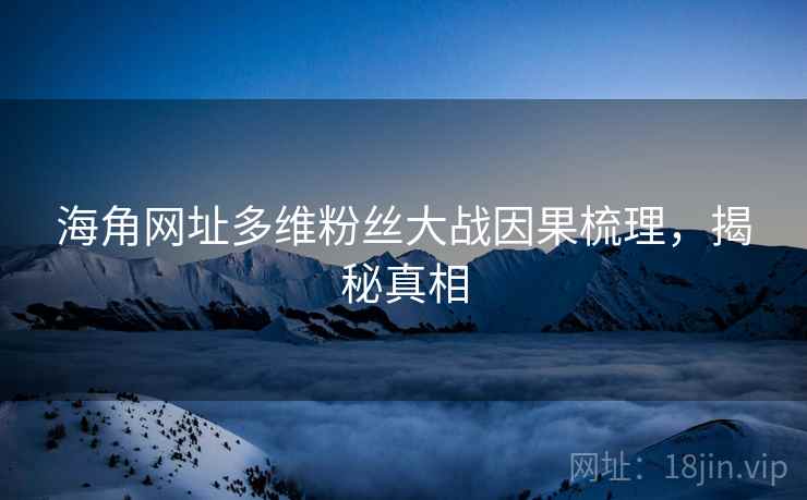 海角网址多维粉丝大战因果梳理，揭秘真相