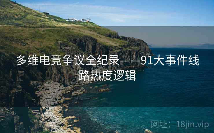 多维电竞争议全纪录——91大事件线路热度逻辑