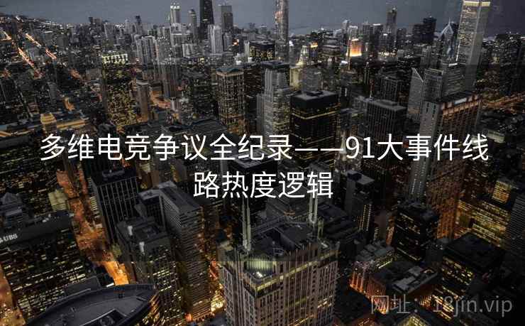 多维电竞争议全纪录——91大事件线路热度逻辑