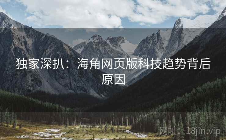 独家深扒：海角网页版科技趋势背后原因