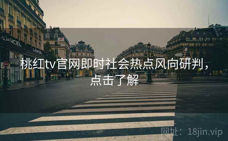桃红tv官网即时社会热点风向研判，点击了解