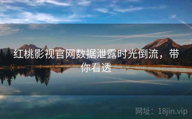 红桃影视官网数据泄露时光倒流，带你看透