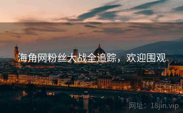 海角网粉丝大战全追踪，欢迎围观