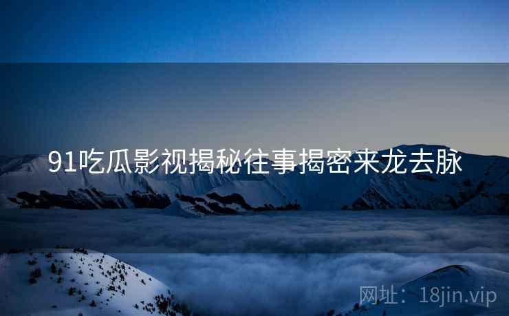 91吃瓜影视揭秘往事揭密来龙去脉