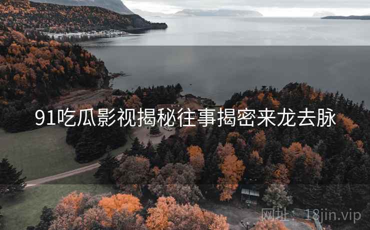 91吃瓜影视揭秘往事揭密来龙去脉