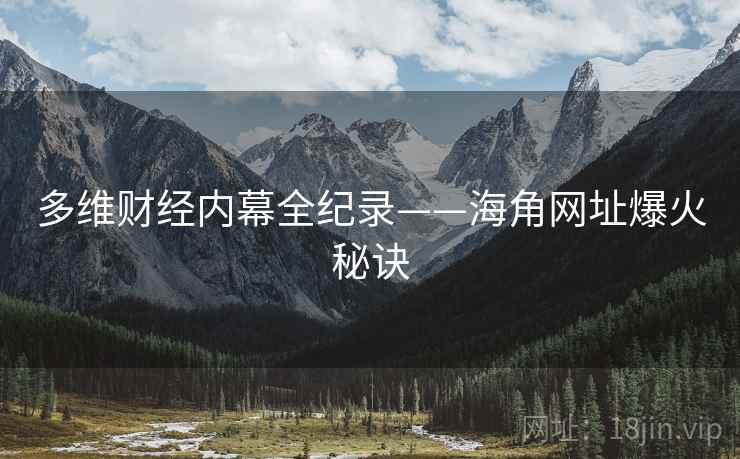 多维财经内幕全纪录——海角网址爆火秘诀