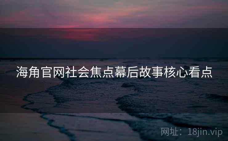 海角官网社会焦点幕后故事核心看点