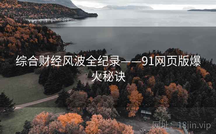 综合财经风波全纪录——91网页版爆火秘诀