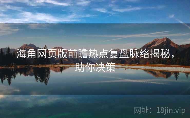 海角网页版前瞻热点复盘脉络揭秘，助你决策