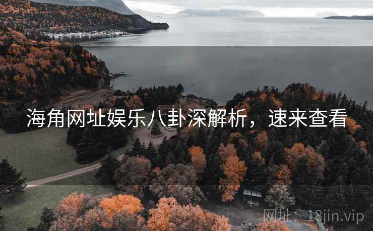海角网址娱乐八卦深解析，速来查看