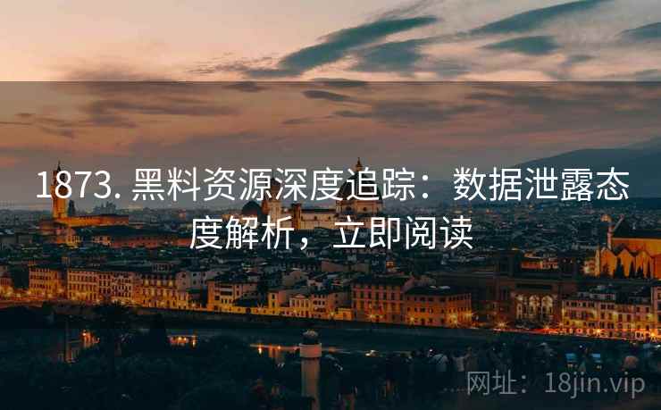 1873. 黑料资源深度追踪：数据泄露态度解析，立即阅读