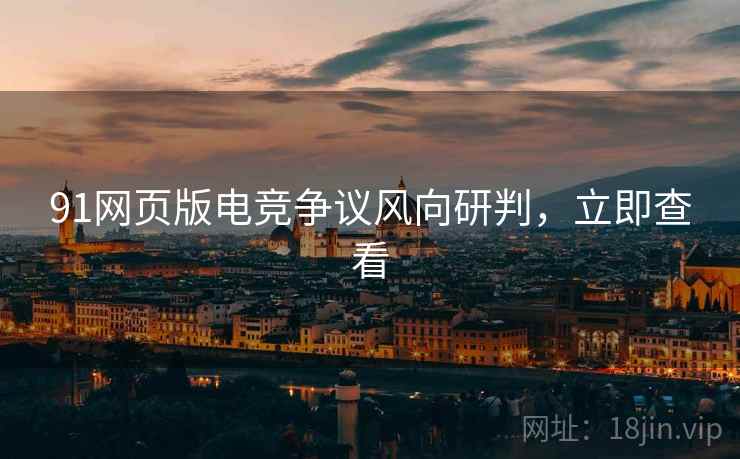 91网页版电竞争议风向研判，立即查看