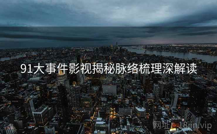 91大事件影视揭秘脉络梳理深解读