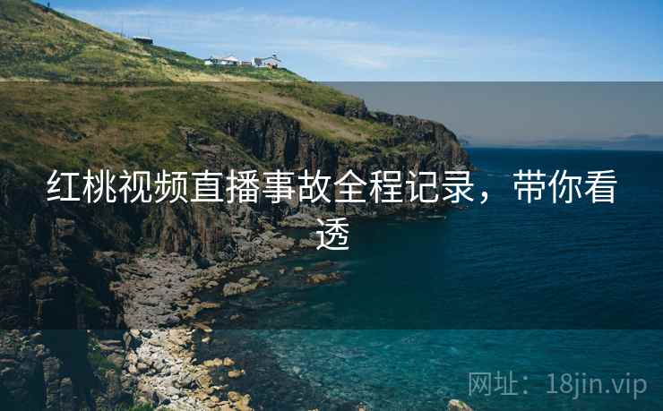 红桃视频直播事故全程记录，带你看透