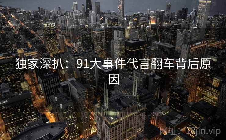 独家深扒：91大事件代言翻车背后原因