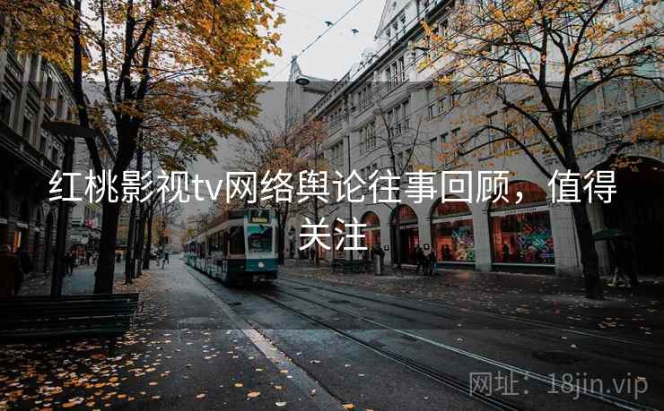 红桃影视tv网络舆论往事回顾，值得关注