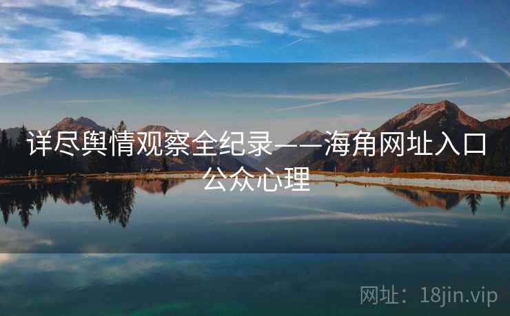 详尽舆情观察全纪录——海角网址入口公众心理