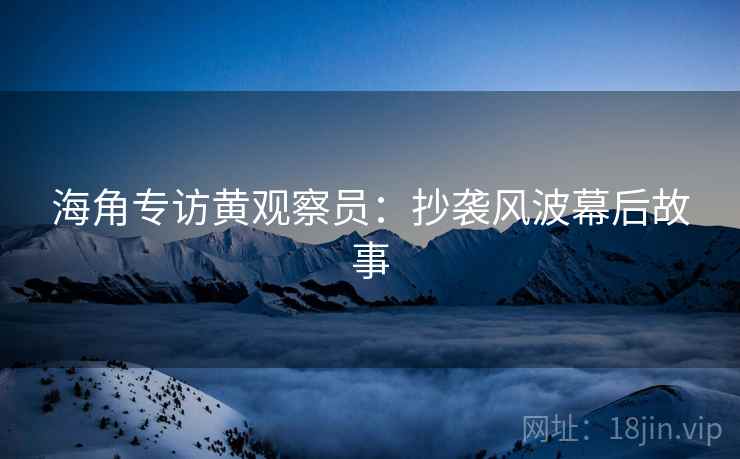 海角专访黄观察员：抄袭风波幕后故事
