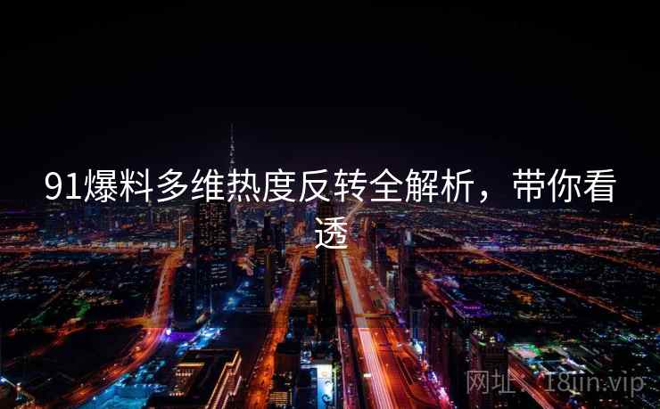 91爆料多维热度反转全解析，带你看透