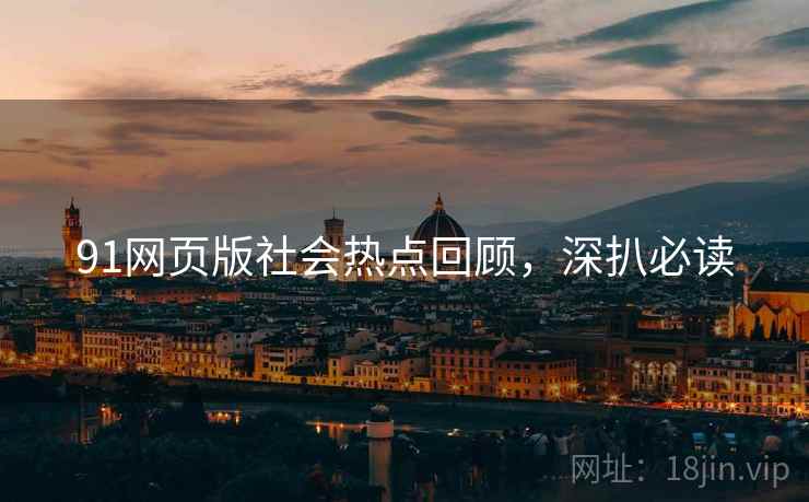 91网页版社会热点回顾，深扒必读