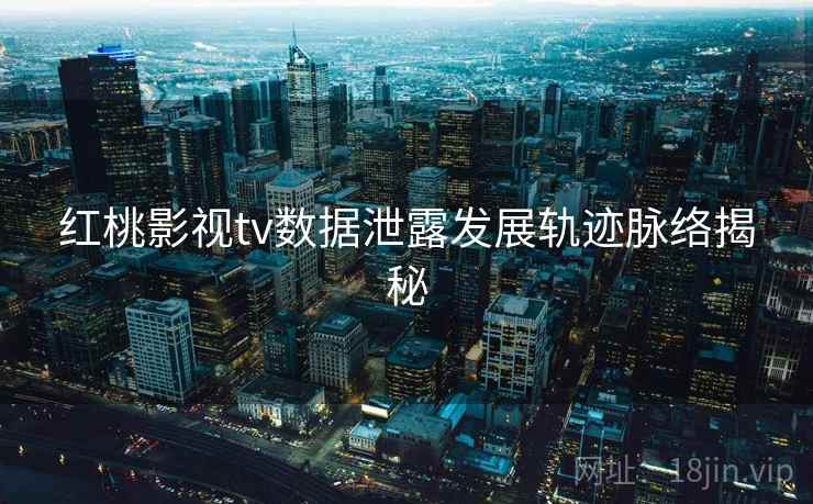 红桃影视tv数据泄露发展轨迹脉络揭秘