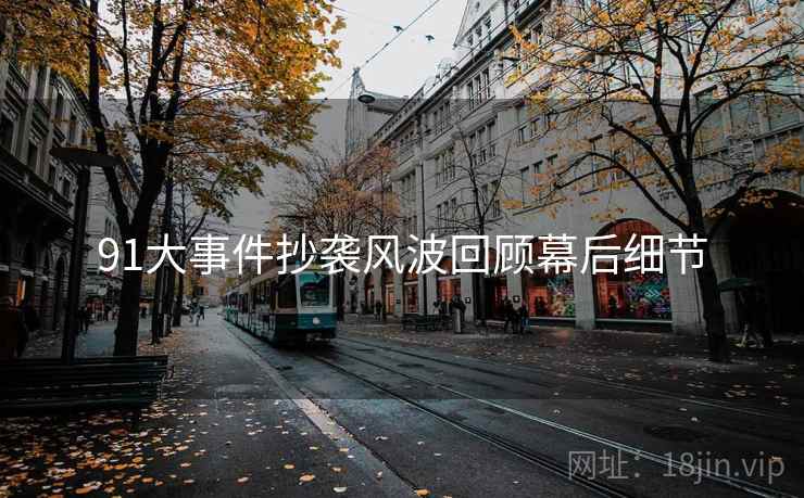 91大事件抄袭风波回顾幕后细节