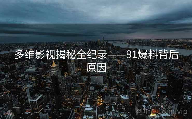多维影视揭秘全纪录——91爆料背后原因