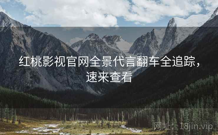 红桃影视官网全景代言翻车全追踪，速来查看