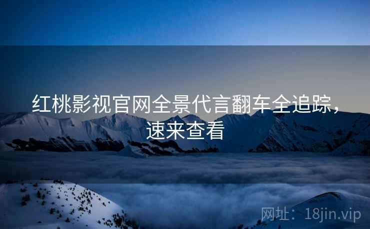 红桃影视官网全景代言翻车全追踪，速来查看