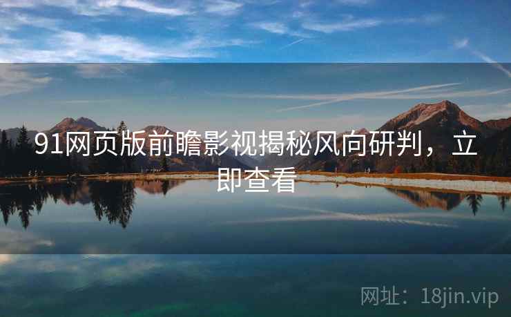 91网页版前瞻影视揭秘风向研判，立即查看