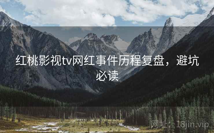 红桃影视tv网红事件历程复盘，避坑必读
