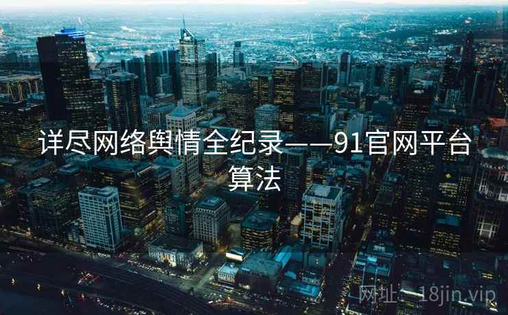 详尽网络舆情全纪录——91官网平台算法