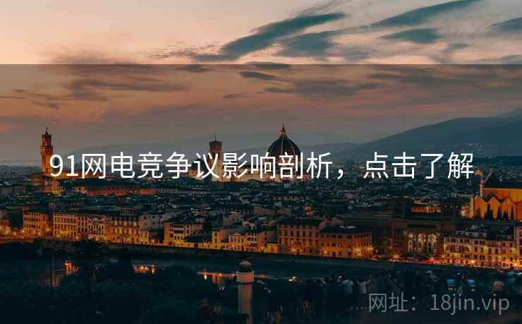 91网电竞争议影响剖析,点击了解