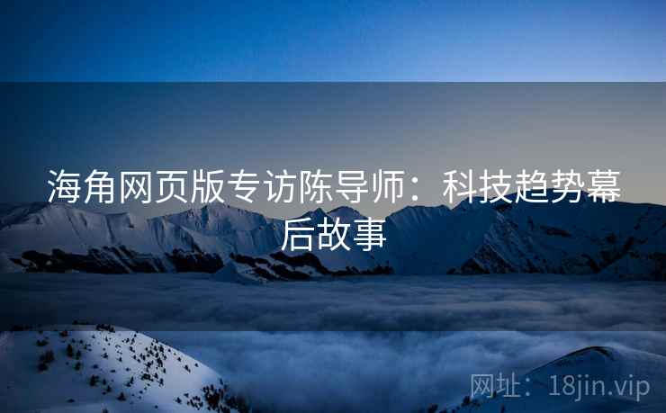 海角网页版专访陈导师：科技趋势幕后故事
