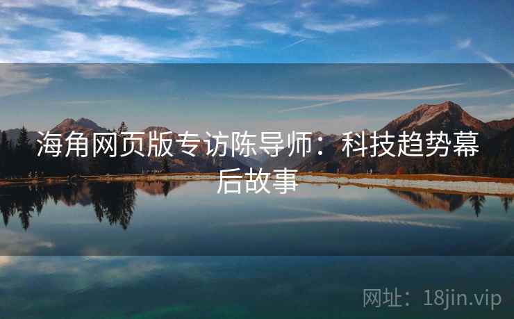 海角网页版专访陈导师:科技趋势幕后故事