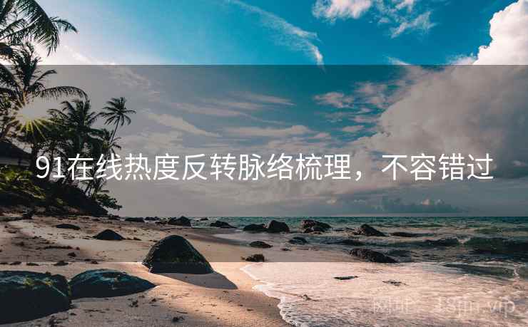 91在线热度反转脉络梳理，不容错过
