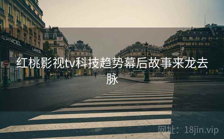 红桃影视tv科技趋势幕后故事来龙去脉