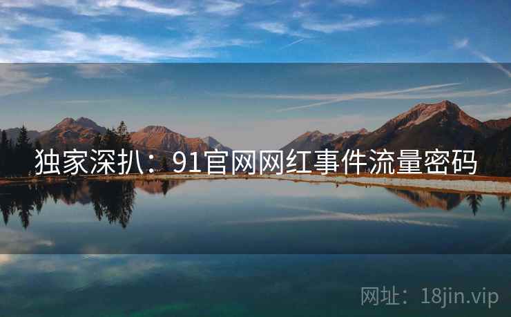 独家深扒：91官网网红事件流量密码
