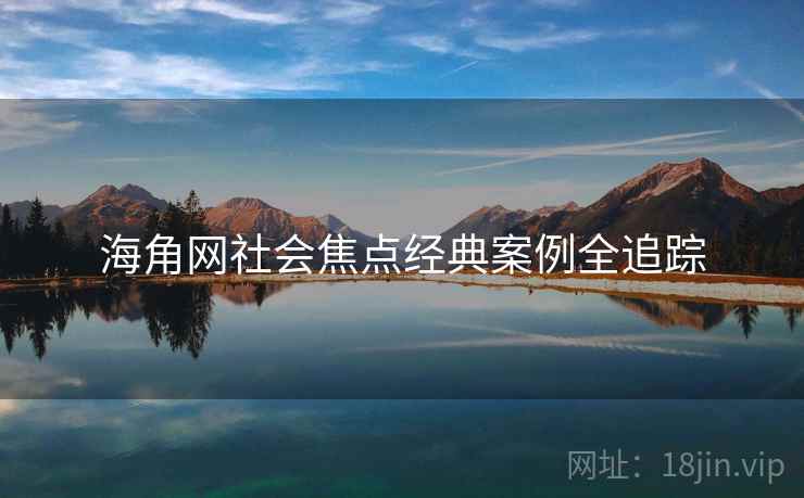海角网社会焦点经典案例全追踪